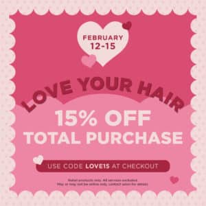 February 12-15 - Love Your Hair - 15% Off Total Purchase - Use Code LOVE15 at Checkout. Retail products in the online store only.